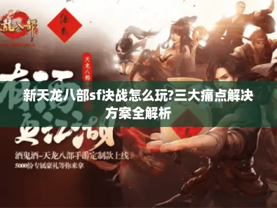 新天龙八部sf决战怎么玩?三大痛点解决方案全解析