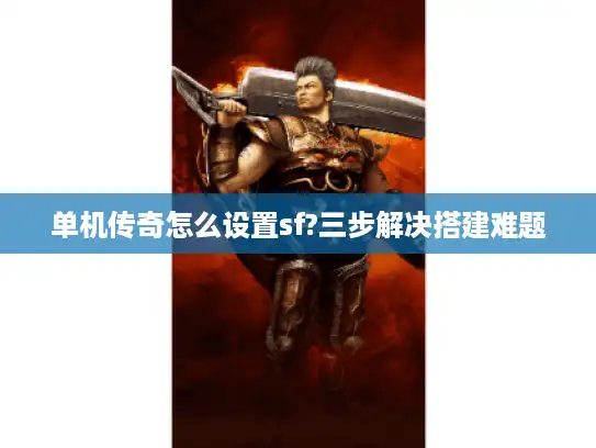 单机传奇怎么设置sf?三步解决搭建难题