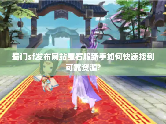 蜀门sf发布网站宝石服新手如何快速找到可靠资源?