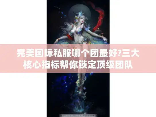 完美国际私服哪个团最好?三大核心指标帮你锁定顶级团队 完美国际私服哪个团最好?三大核心指标帮你锁定顶级团队