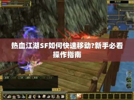 热血江湖SF如何快速移动?新手必看操作指南 热血江湖SF如何快速移动?新手必看操作指南