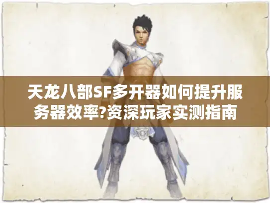 天龙八部SF多开器如何提升服务器效率?资深玩家实测指南
