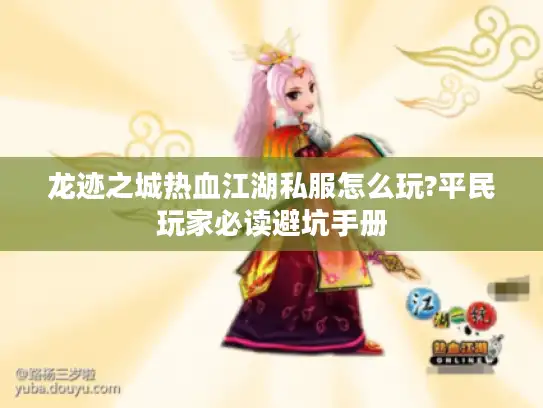 龙迹之城热血江湖私服怎么玩?平民玩家必读避坑手册