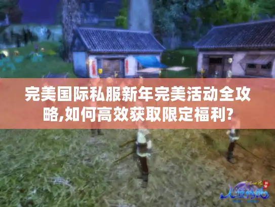 完美国际私服新年完美活动全攻略,如何高效获取限定福利?