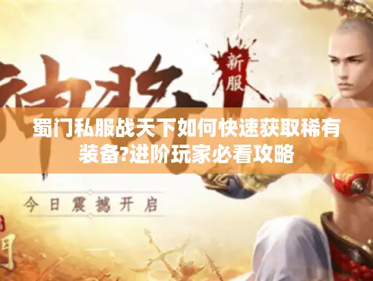 蜀门私服战天下如何快速获取稀有装备?进阶玩家必看攻略 蜀门私服战天下如何快速获取稀有装备?进阶玩家必看攻略