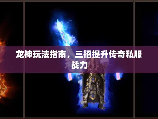 龙神玩法指南，三招提升传奇私服战力