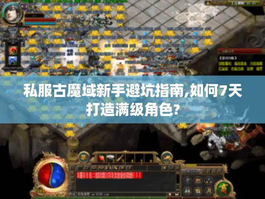 私服古魔域新手避坑指南,如何7天打造满级角色?