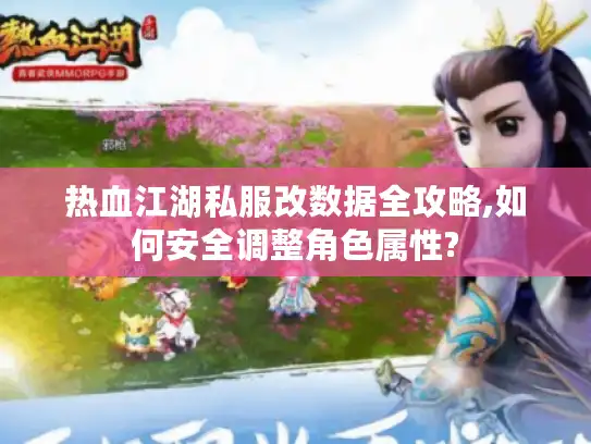 热血江湖私服改数据全攻略,如何安全调整角色属性? 热血江湖私服改数据全攻略,如何安全调整角色属性?