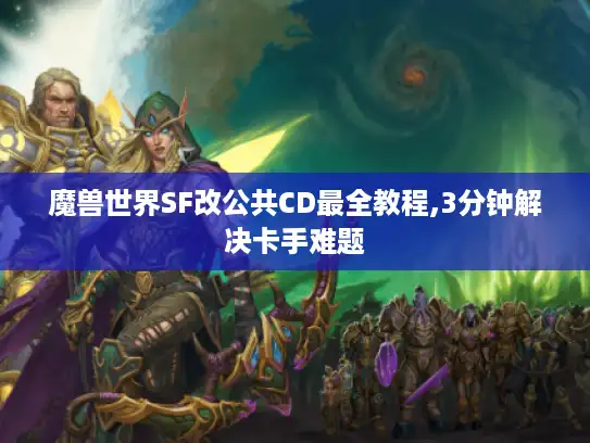 魔兽世界SF改公共CD最全教程,3分钟解决卡手难题 魔兽世界SF改公共CD最全教程,3分钟解决卡手难题