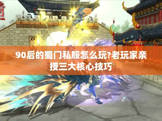 90后的蜀门私服怎么玩?老玩家亲授三大核心技巧 90后的蜀门私服怎么玩?老玩家亲授三大核心技巧