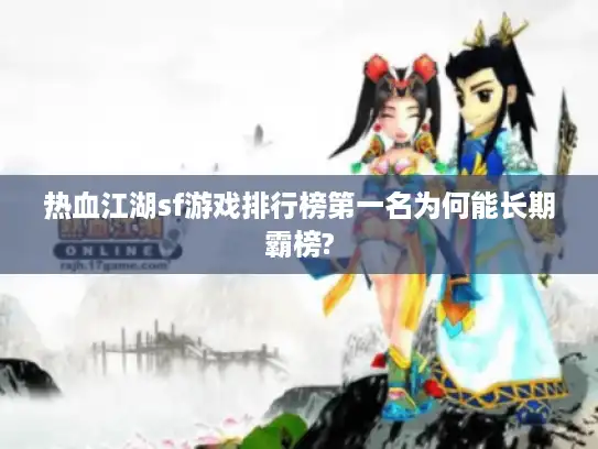 热血江湖sf游戏排行榜第一名为何能长期霸榜? 热血江湖sf游戏排行榜第一名为何能长期霸榜?