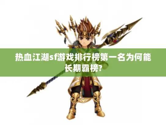 热血江湖sf游戏排行榜第一名为何能长期霸榜? 热血江湖sf游戏排行榜第一名为何能长期霸榜?