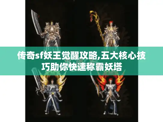 传奇sf妖王觉醒攻略,五大核心技巧助你快速称霸妖塔 传奇sf妖王觉醒攻略,五大核心技巧助你快速称霸妖塔