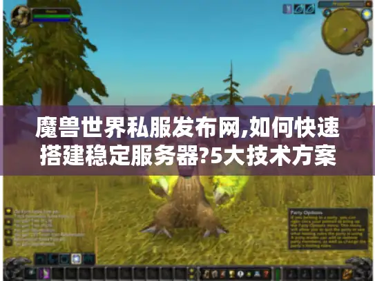 魔兽世界私服发布网,如何快速搭建稳定服务器?5大技术方案解析