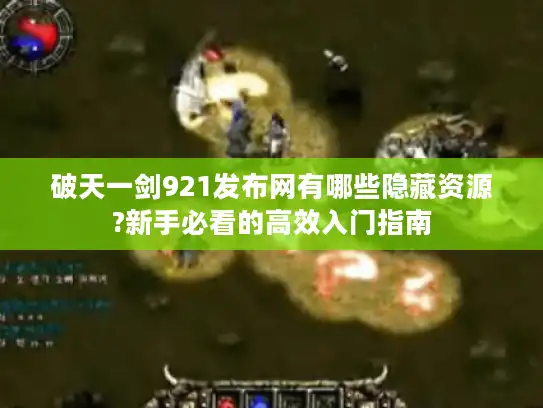 破天一剑921发布网有哪些隐藏资源?新手必看的高效入门指南
