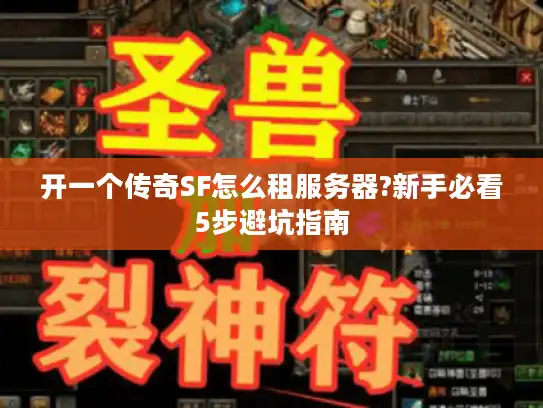 开一个传奇SF怎么租服务器?新手必看5步避坑指南 开一个传奇SF怎么租服务器?新手必看5步避坑指南