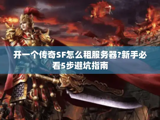 开一个传奇SF怎么租服务器?新手必看5步避坑指南 开一个传奇SF怎么租服务器?新手必看5步避坑指南