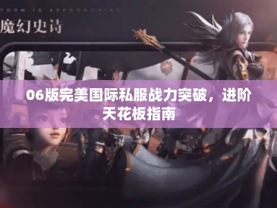 06版完美国际私服战力突破，进阶天花板指南