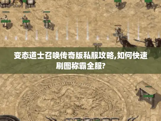 变态道士召唤传奇版私服攻略,如何快速刷图称霸全服?