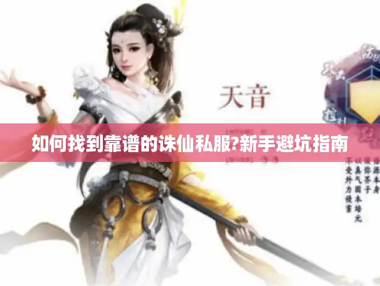 如何找到靠谱的诛仙私服?新手避坑指南