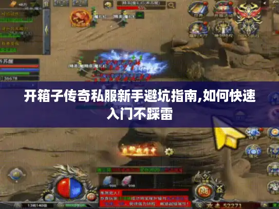 开箱子传奇私服新手避坑指南,如何快速入门不踩雷