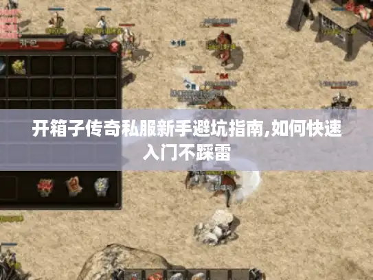 开箱子传奇私服新手避坑指南,如何快速入门不踩雷