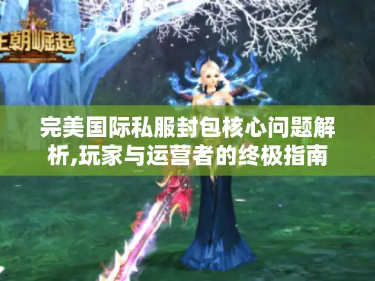 完美国际私服封包核心问题解析,玩家与运营者的终极指南