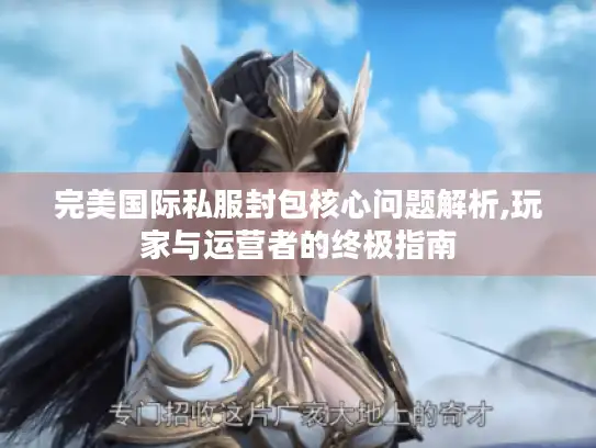 完美国际私服封包核心问题解析,玩家与运营者的终极指南 完美国际私服封包核心问题解析,玩家与运营者的终极指南