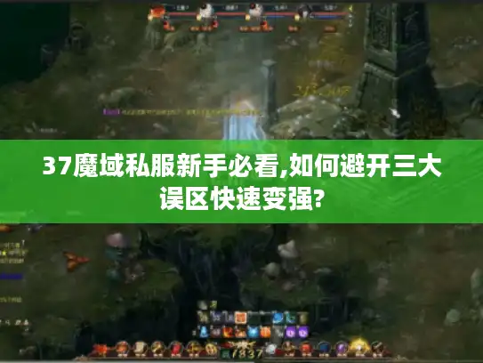 37魔域私服新手必看,如何避开三大误区快速变强?