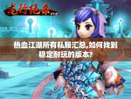 热血江湖所有私服汇总,如何找到稳定耐玩的版本?