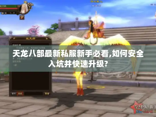 天龙八部最新私服新手必看,如何安全入坑并快速升级?