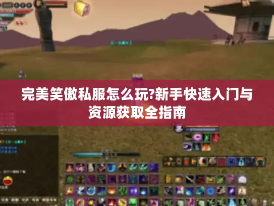 完美笑傲私服怎么玩?新手快速入门与资源获取全指南