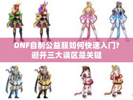 DNF自制公益服如何快速入门?避开三大误区是关键