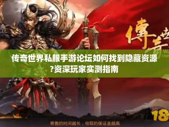 传奇世界私服手游论坛如何找到隐藏资源?资深玩家实测指南