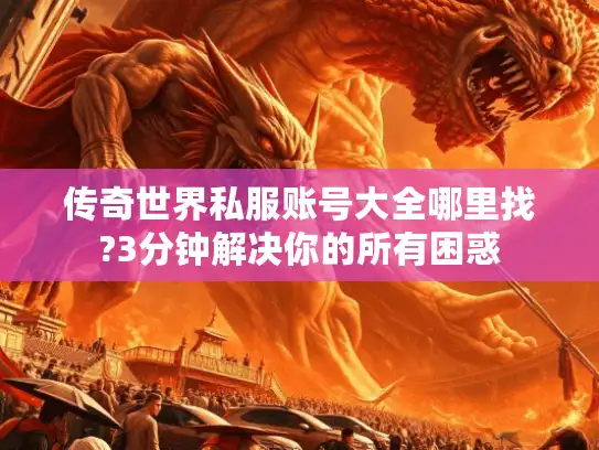 传奇世界私服账号大全哪里找?3分钟解决你的所有困惑