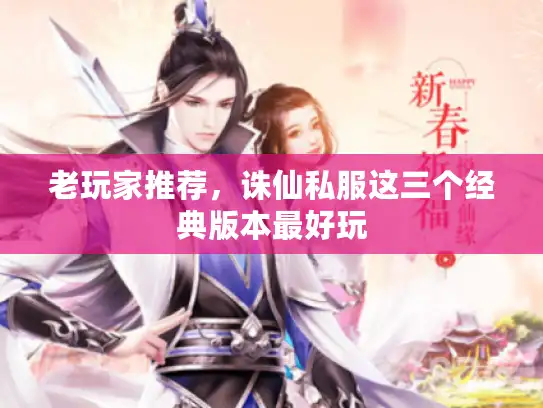 老玩家推荐,诛仙私服这三个经典版本最好玩 老玩家推荐,诛仙私服这三个经典版本最好玩