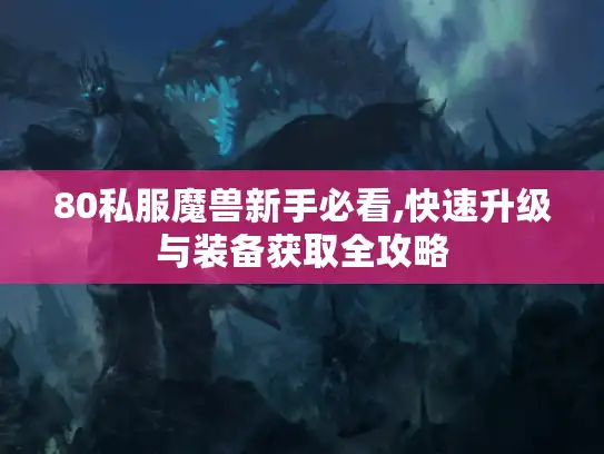 80私服魔兽新手必看,快速升级与装备获取全攻略