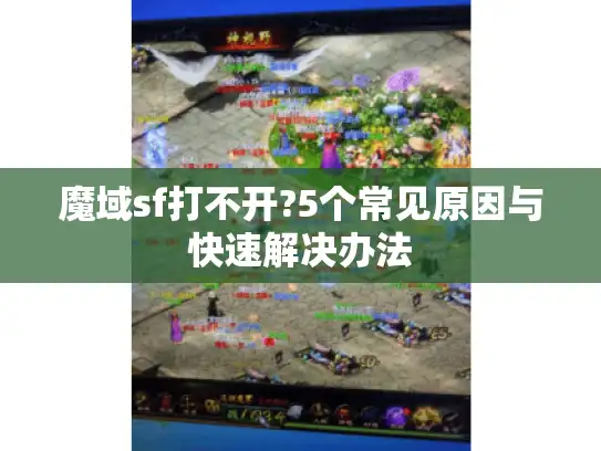 魔域sf打不开?5个常见原因与快速解决办法