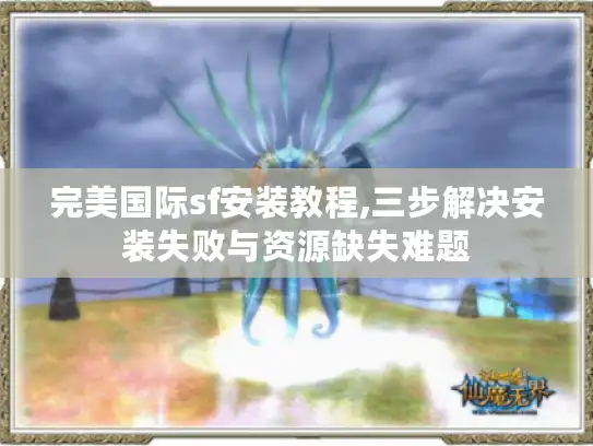 完美国际sf安装教程,三步解决安装失败与资源缺失难题 完美国际sf安装教程,三步解决安装失败与资源缺失难题