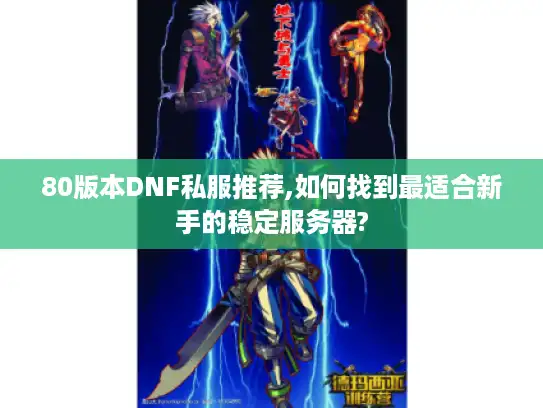 80版本DNF私服推荐,如何找到最适合新手的稳定服务器?