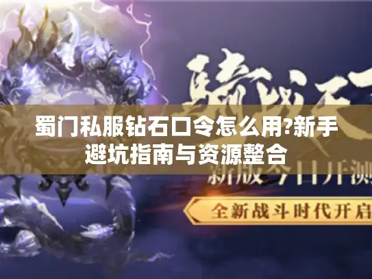 蜀门私服钻石口令怎么用?新手避坑指南与资源整合