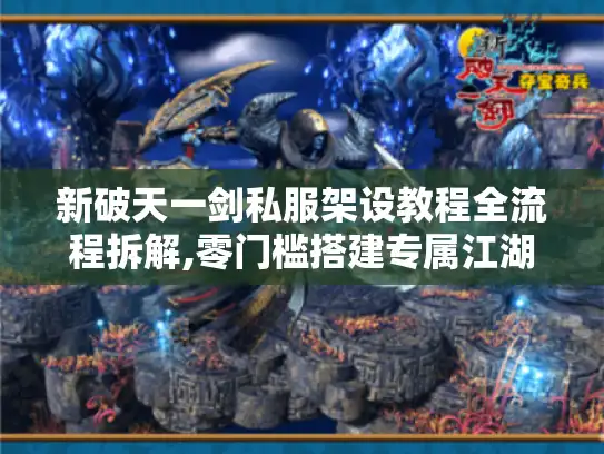 新破天一剑私服架设教程全流程拆解,零门槛搭建专属江湖