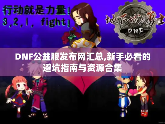 DNF公益服发布网汇总,新手必看的避坑指南与资源合集