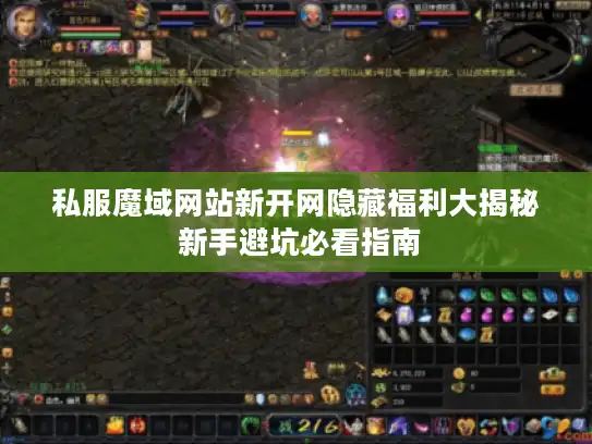 私服魔域网站新开网隐藏福利大揭秘 新手避坑必看指南 私服魔域网站新开网隐藏福利大揭秘 新手避坑必看指南