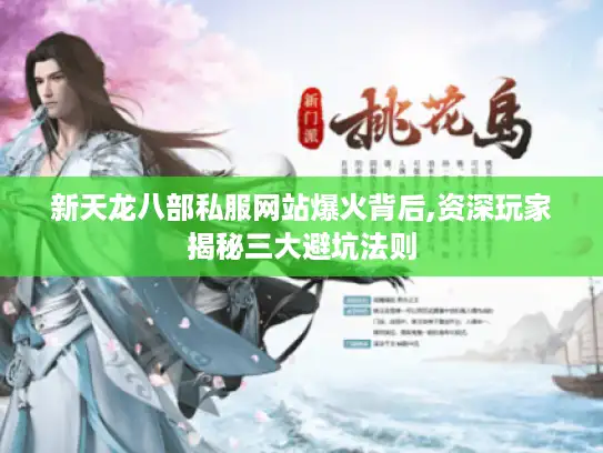 新天龙八部私服网站爆火背后,资深玩家揭秘三大避坑法则 新天龙八部私服网站爆火背后,资深玩家揭秘三大避坑法则