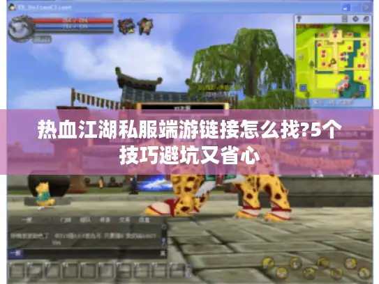 热血江湖私服端游链接怎么找?5个技巧避坑又省心