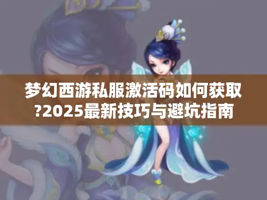 梦幻西游私服激活码如何获取?2025最新技巧与避坑指南