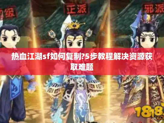 热血江湖sf如何复制?5步教程解决资源获取难题