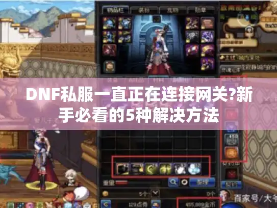 DNF私服一直正在连接网关?新手必看的5种解决方法