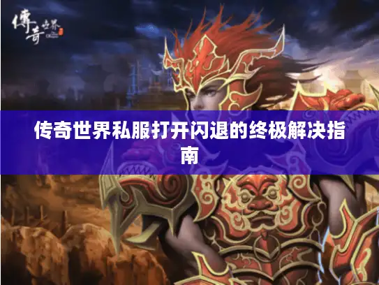 传奇世界私服打开闪退的终极解决指南
